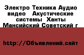 Электро-Техника Аудио-видео - Акустические системы. Ханты-Мансийский,Советский г.